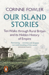 Our Island Stories: Ten Walks through Rural Britain and Its Hidden History of Empire
