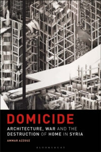 Domicide: Architecture, War and the Destruction of Home in Syria