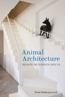 Animal Architecture: Beasts, Buildings and Us