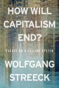 How Will Capitalism End? Essays on a Failing System