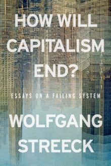 How Will Capitalism End? Essays on a Failing System
