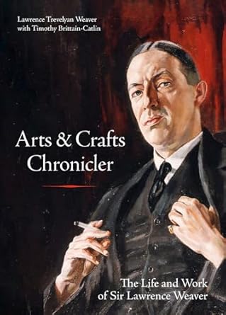 Arts & Crafts Chronicler: The Life and Work of Sir Lawrence Weaver