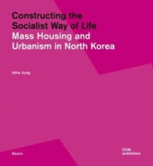Constructing the Socialist Way of Life: North Korea's Housing and Urban Planning