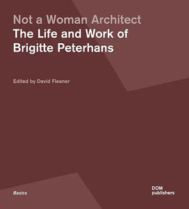 Not a Woman Architect: The Life and Work of Brigitte Peterhans