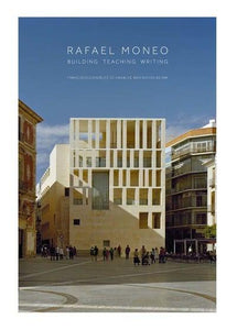 Rafael Moneo: Building, Teaching, Writing