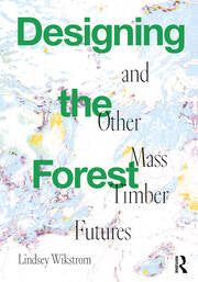 Designing the Forest and other Mass Timber Futures (1st Edition)