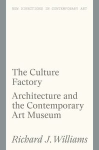 The Culture Factory: Architecture and the Contemporary Art Museum