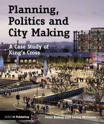 Planning, Politics and City: Making A Case Study of King's Cross