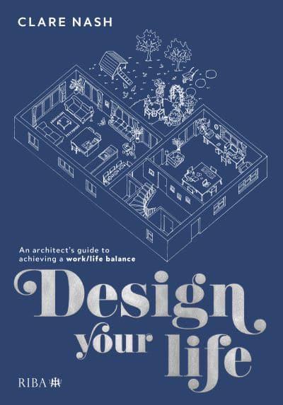 Design Your Life An Architect's Guide to Achieving a Work/life Balance