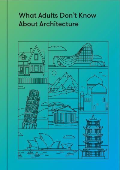 What Adults Don't Know About Architecture: How to Build a More Beautiful and Liveable World